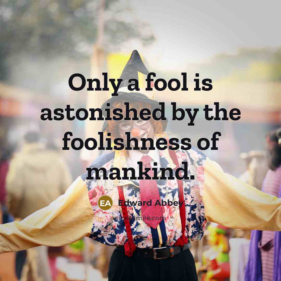 “Only a fool is astonished by the foolishness of mankind.…” quote by Edward Abbey