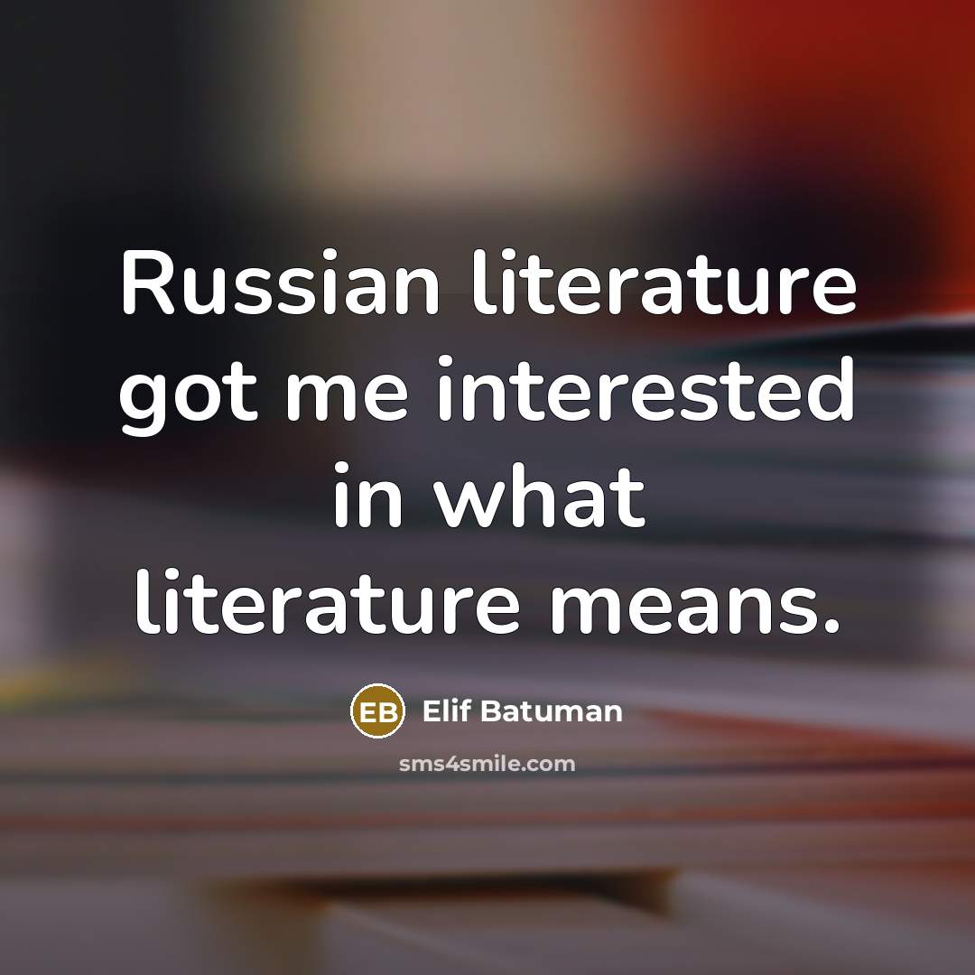 “Russian literature got me interested in what literature means.…” quote by Elif Batuman