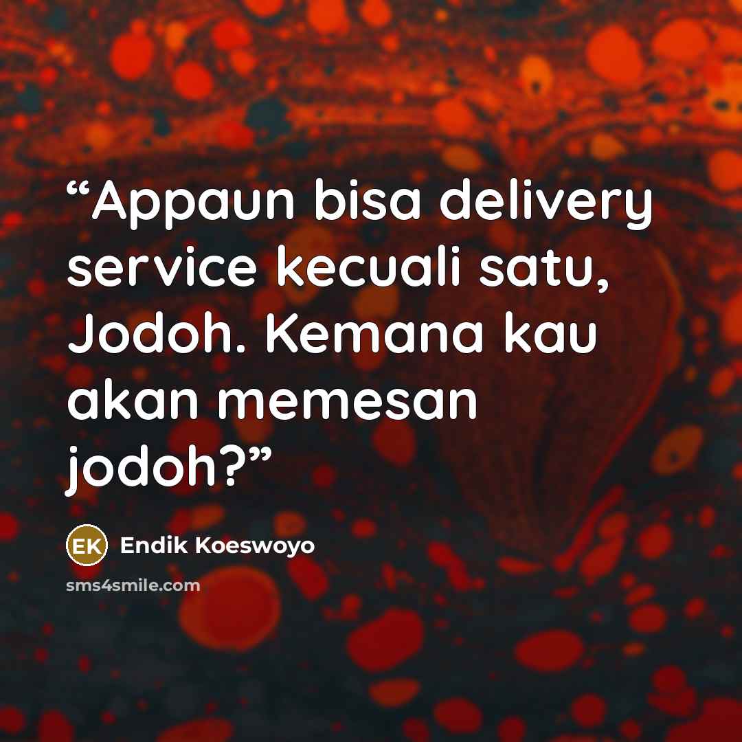 “Appaun bisa delivery service kecuali satu, Jodoh. Kemana kau akan memesan jodoh?” quote by Endik Koeswoyo