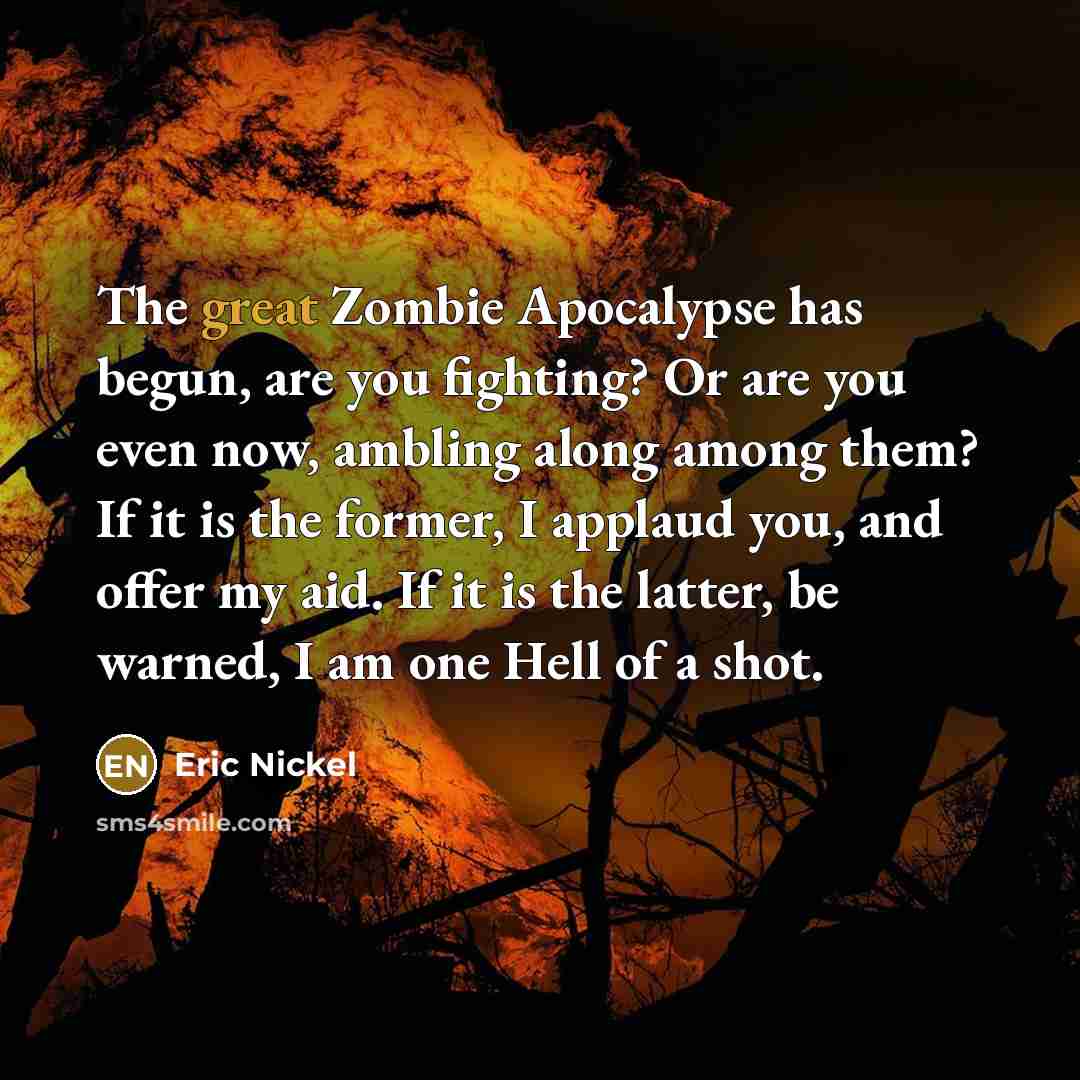 “The great Zombie Apocalypse has begun, are you fighting? Or…” quote by Eric Nickel