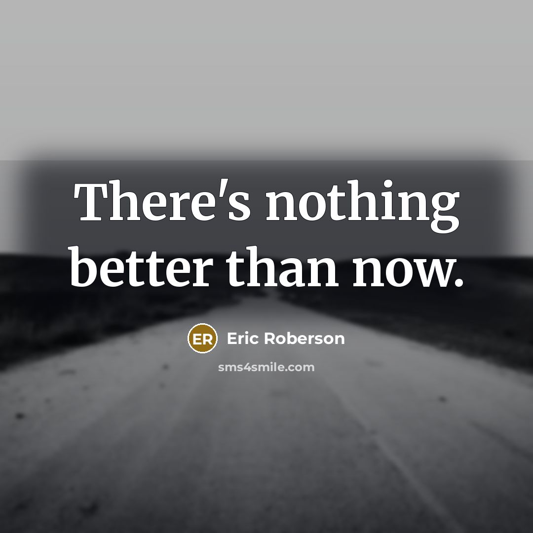“There's nothing better than now.…” quote by Eric Roberson
