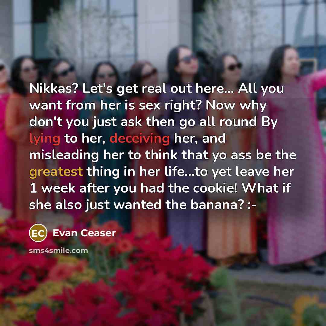 “Nikkas? Let's get real out here... All you want from her is sex right? Now why don't you just ask then go all round By lying to her, deceiving her, and misleading her to think that yo ass be the greatest thing in her life...to yet leave her 1 week after you had the cookie! What if she also just…” quote by Evan Ceaser