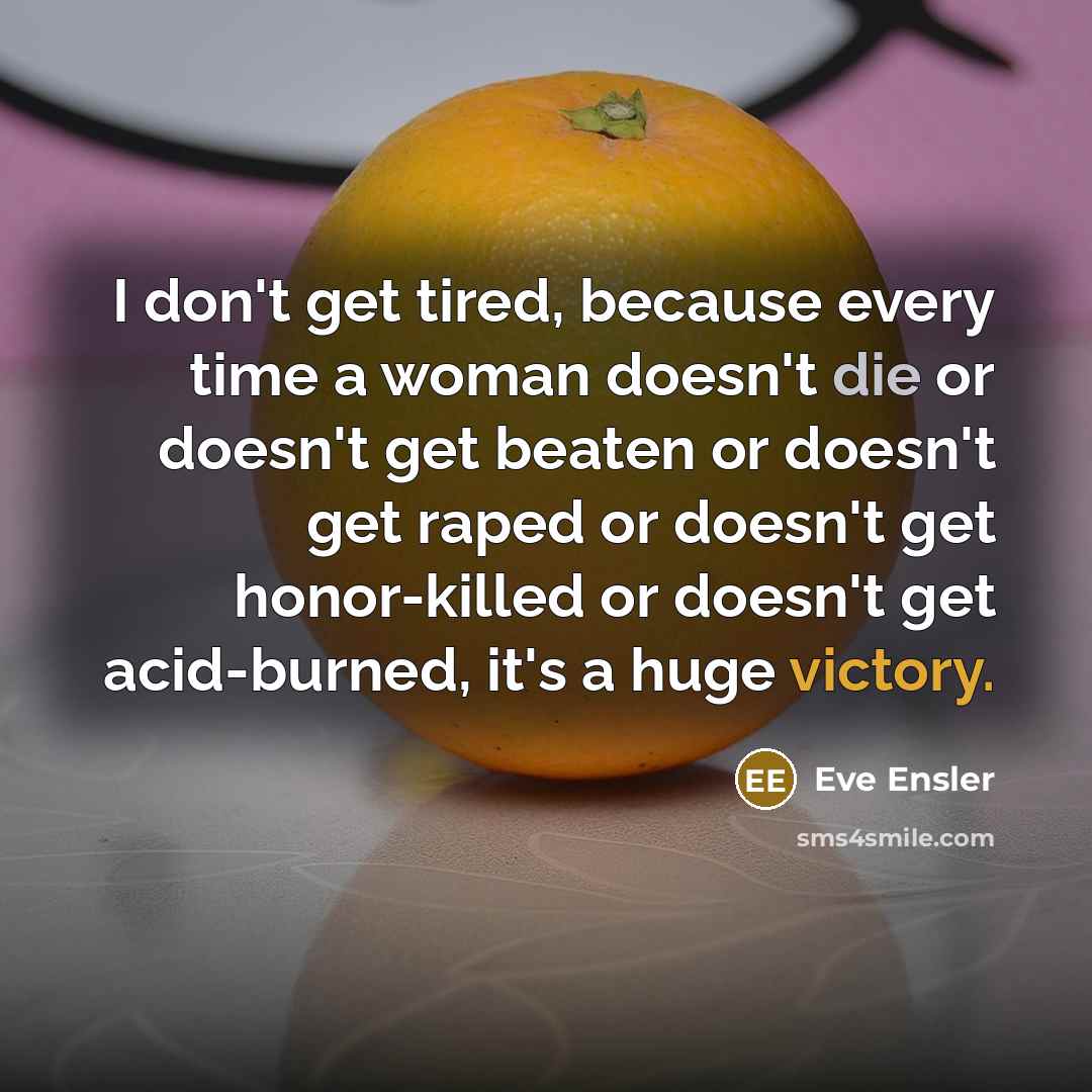 “I don't get tired, because every time a woman doesn't…” quote by Eve Ensler