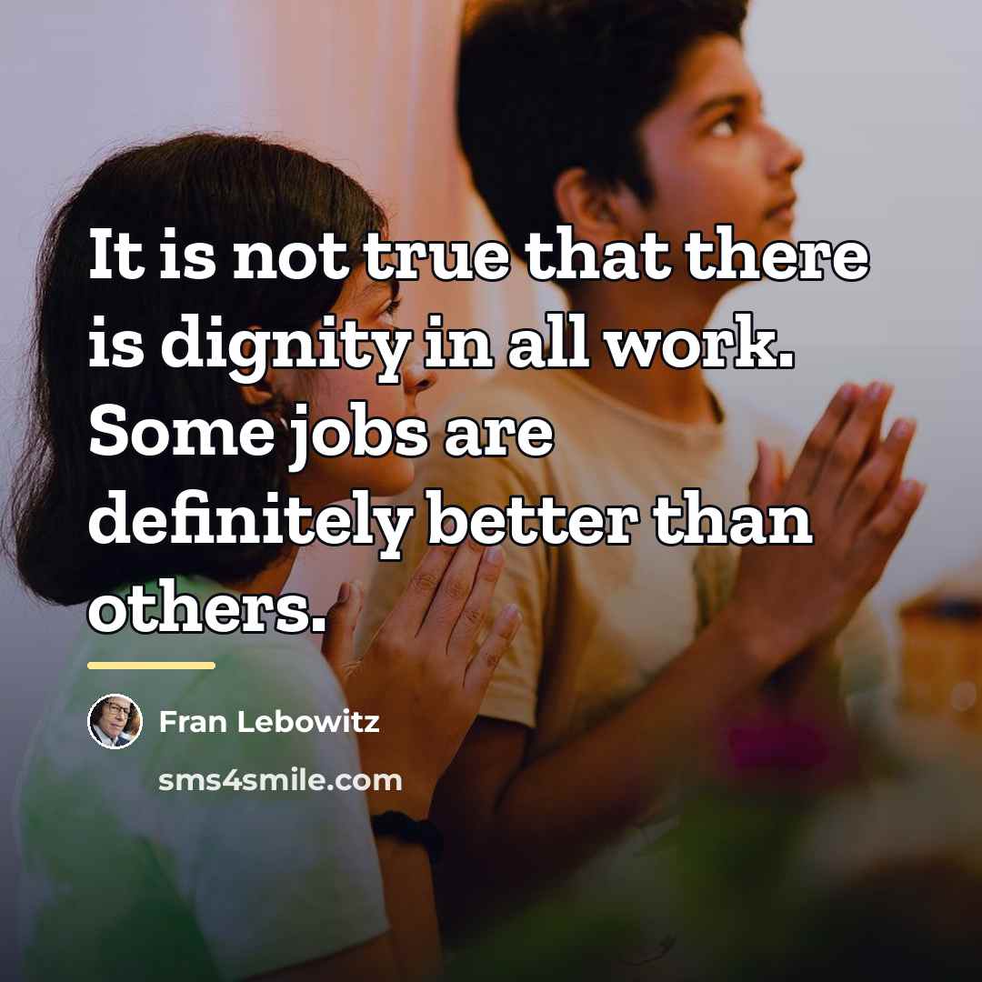 “It is not true that there is dignity in all…” quote by Fran Lebowitz