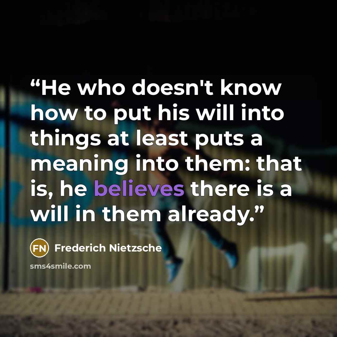 “He who doesn't know how to put his will into things at least puts a meaning into them: that is, he believes there is a will in them already.” quote by Frederich Nietzsche