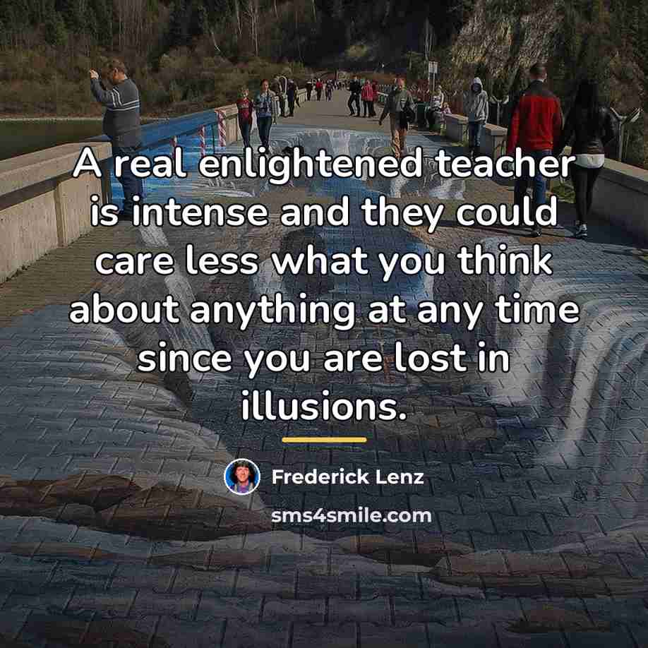 “A real enlightened teacher is intense and they could care…” quote by Frederick Lenz
