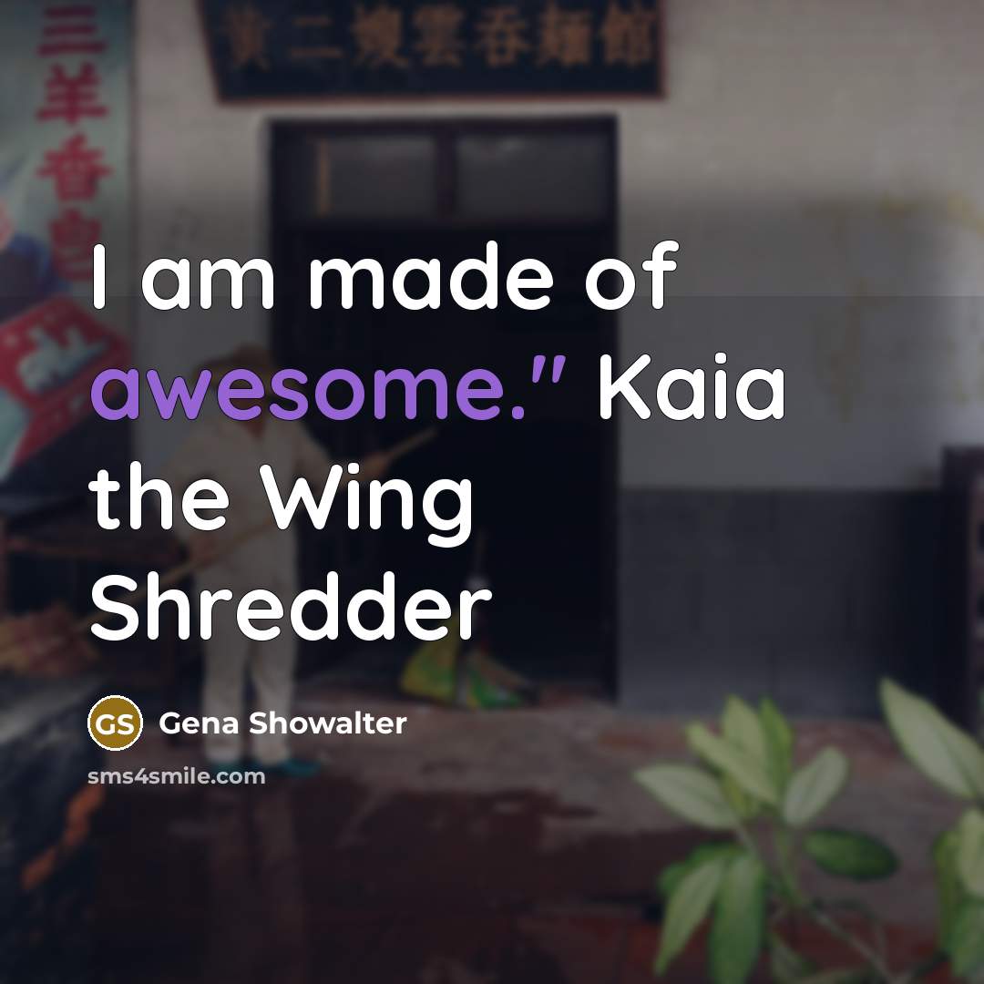 “I am made of awesome." Kaia the Wing Shredder…” quote by Gena Showalter