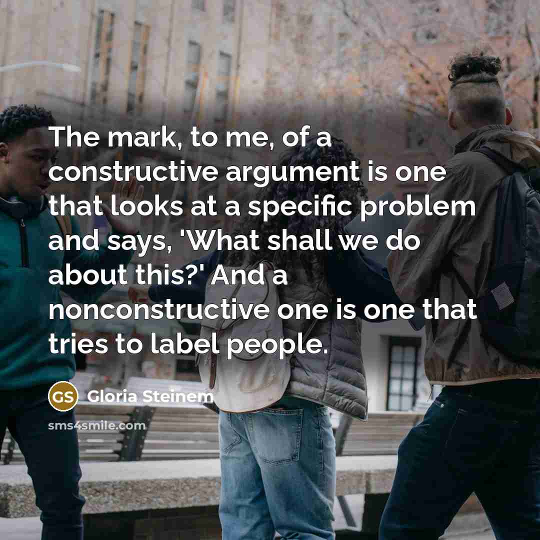 “The mark, to me, of a constructive argument is one…” quote by Gloria Steinem