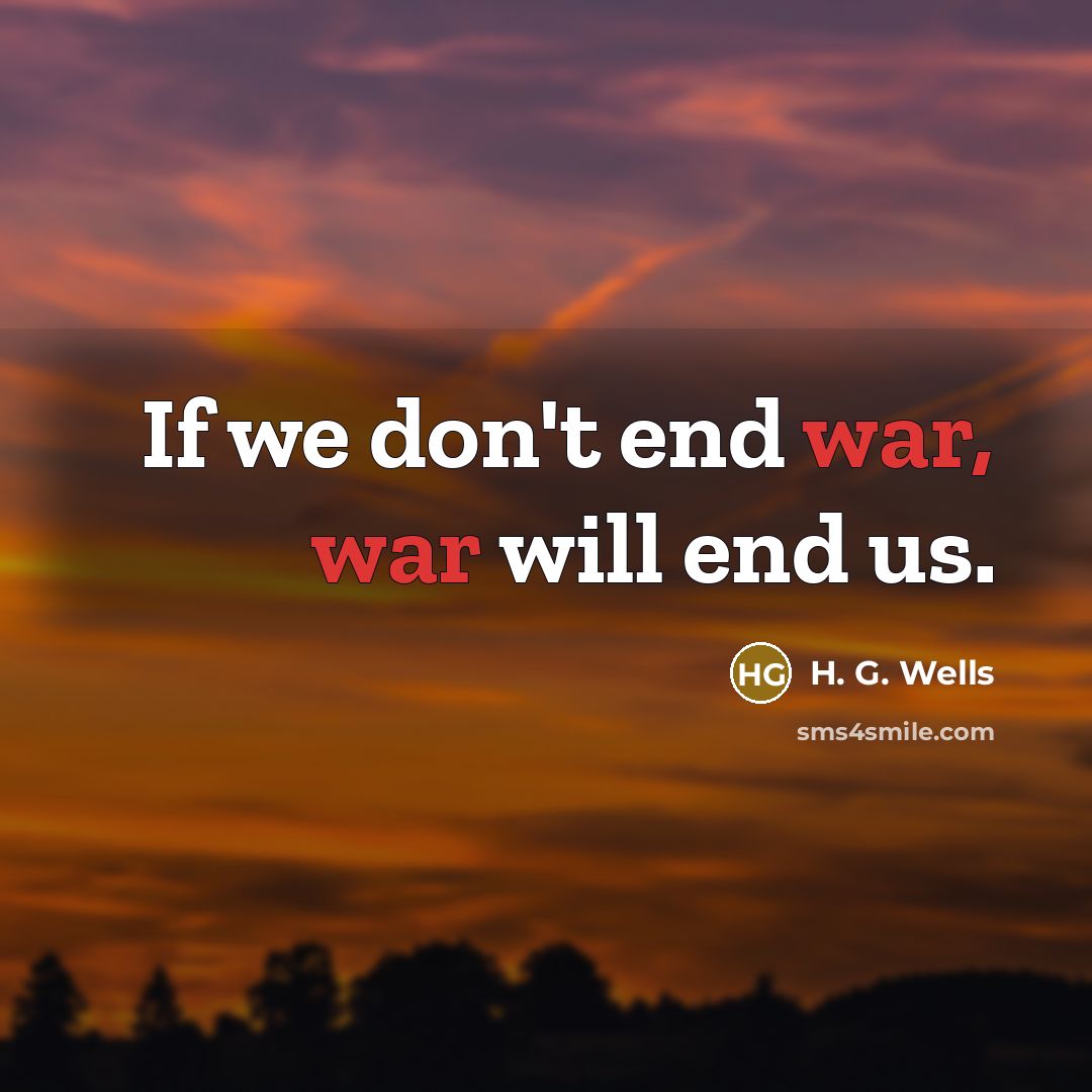 “If we don't end war, war will end us.” quote by H. G. Wells