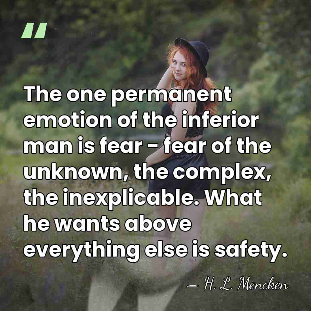 The one permanent emotion of the inferior man is fear - fear&hellip; - H. L. Mencken