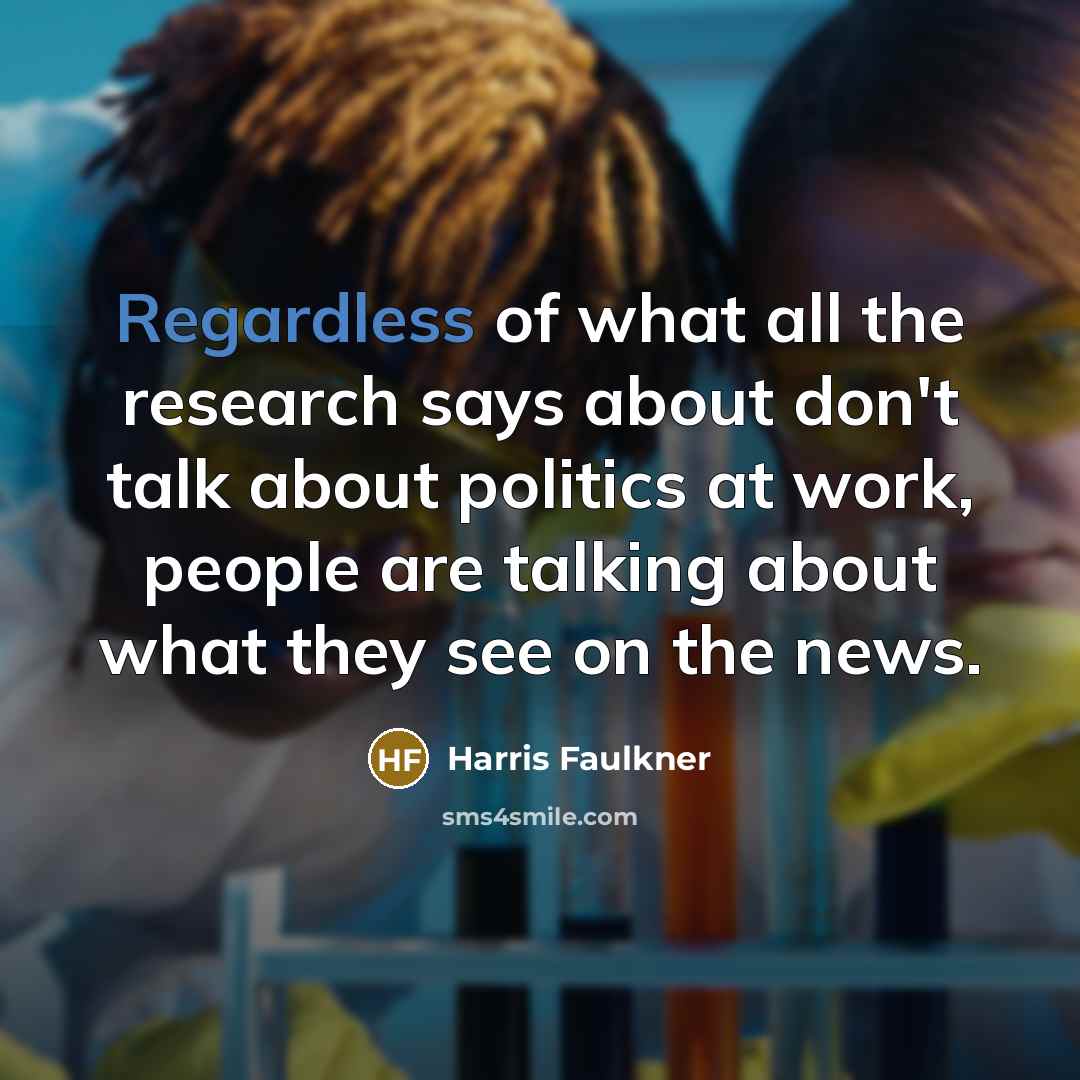 “Regardless of what all the research says about don't talk about politics at work, people are talking about what they see on the news.” quote by Harris Faulkner