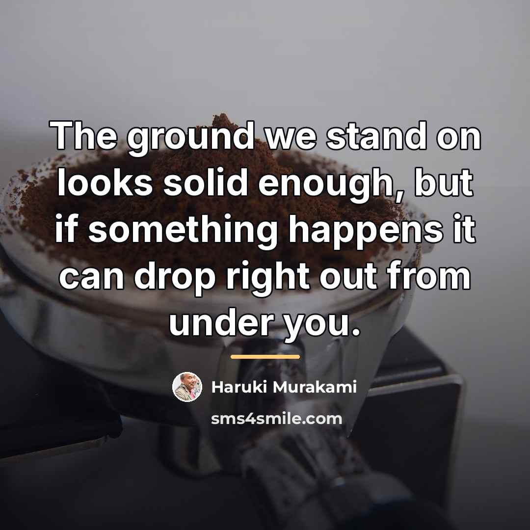 “The ground we stand on looks solid enough, but if…” quote by Haruki Murakami