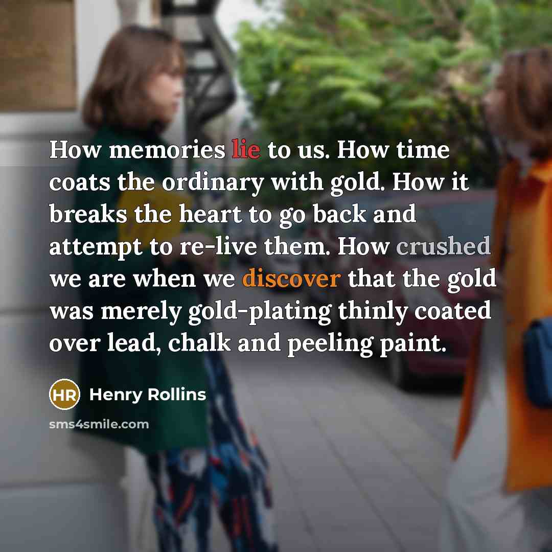 “How memories lie to us. How time coats the ordinary…” quote by Henry Rollins