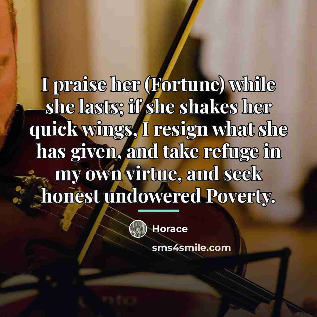“I praise her (Fortune) while she lasts; if she shakes…” quote by Horace