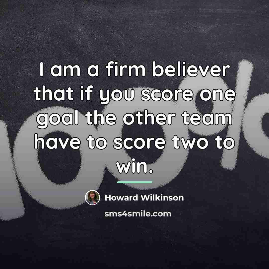 “I am a firm believer that if you score one…” quote by Howard Wilkinson