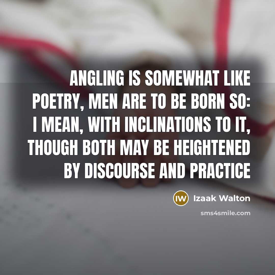 “Angling is somewhat like poetry, men are to be born…” quote by Izaak Walton