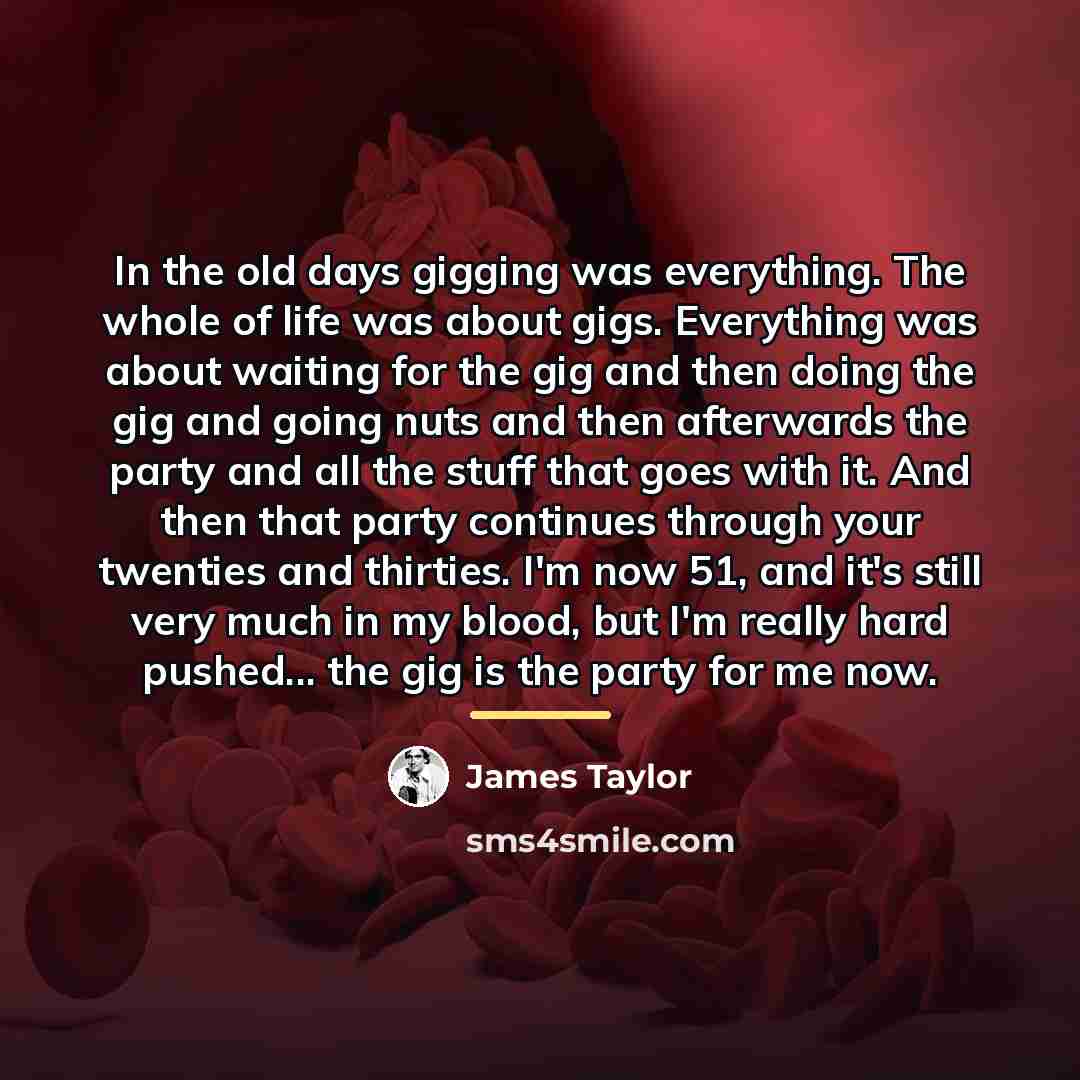 “In the old days gigging was everything. The whole of…” quote by James Taylor