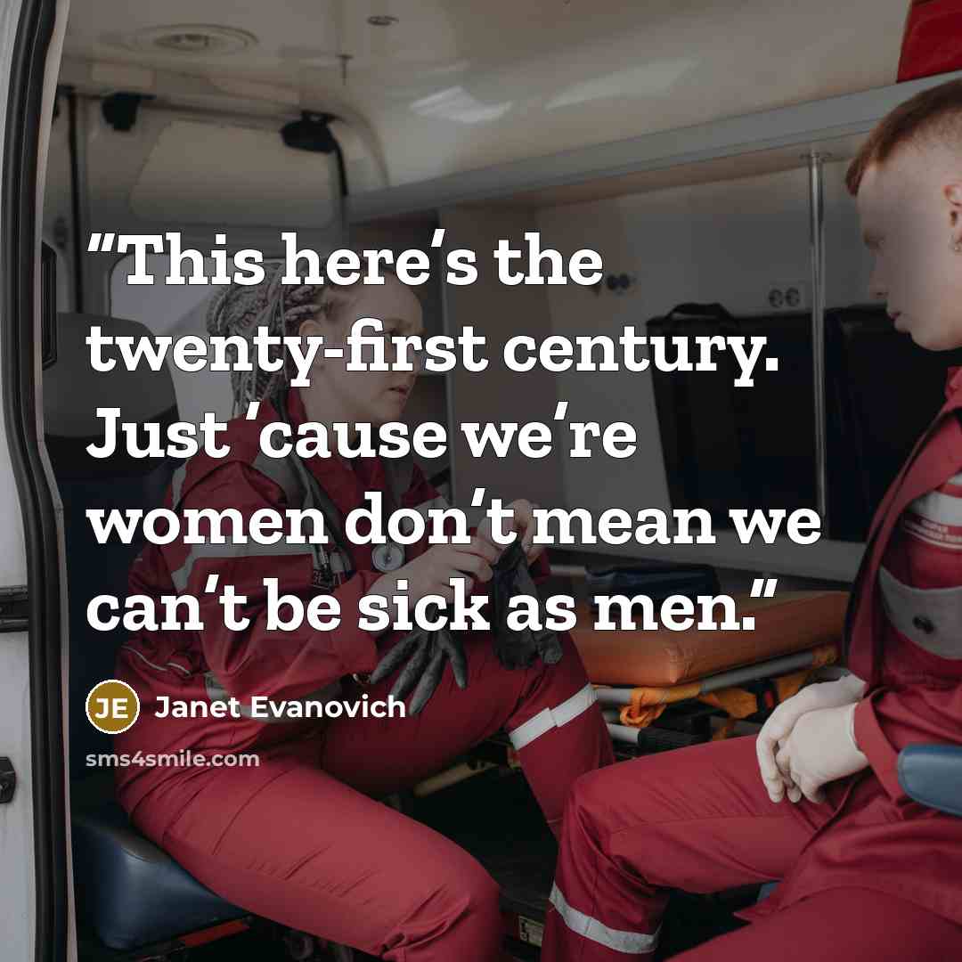 “This here’s the twenty-first century. Just ’cause we’re women don’t mean we can’t be sick as men.” quote by Janet Evanovich