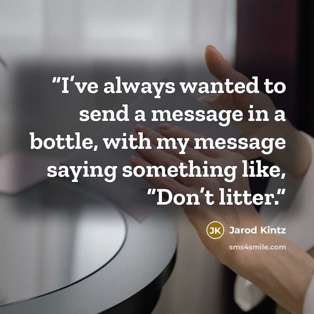 “I’ve always wanted to send a message in a bottle, with my message saying something like, “Don’t litter.” quote by Jarod Kintz