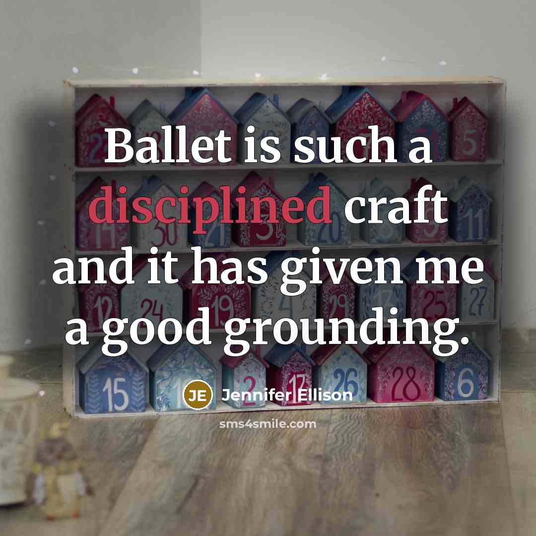 “Ballet is such a disciplined craft and it has given…” quote by Jennifer Ellison