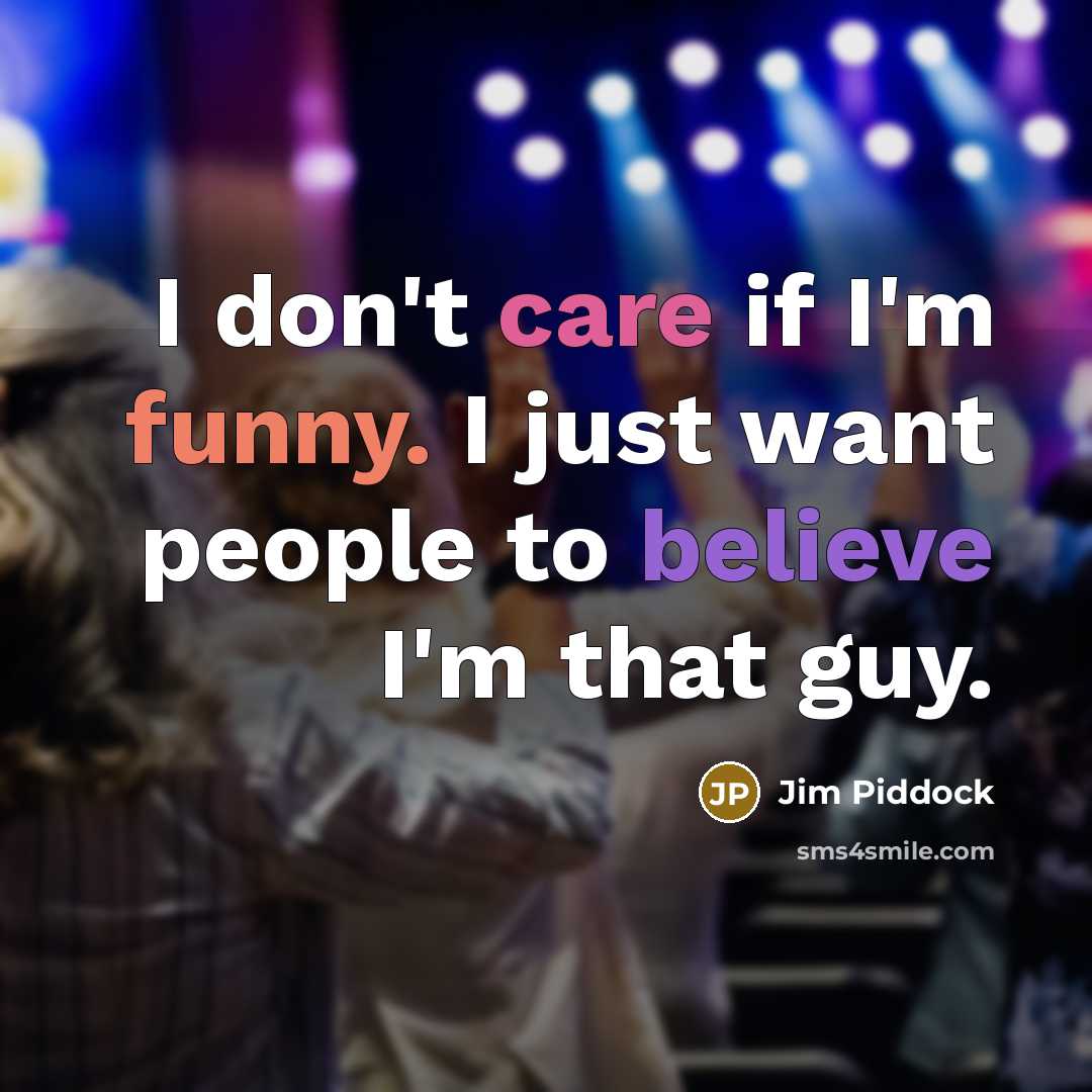 “I don't care if I'm funny. I just want people…” quote by Jim Piddock