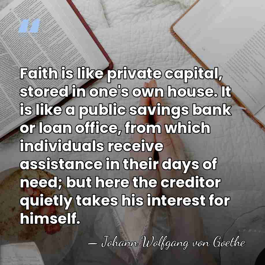 Faith is like private capital, stored in one's own house. It is&hellip; - Johann Wolfgang von Goethe