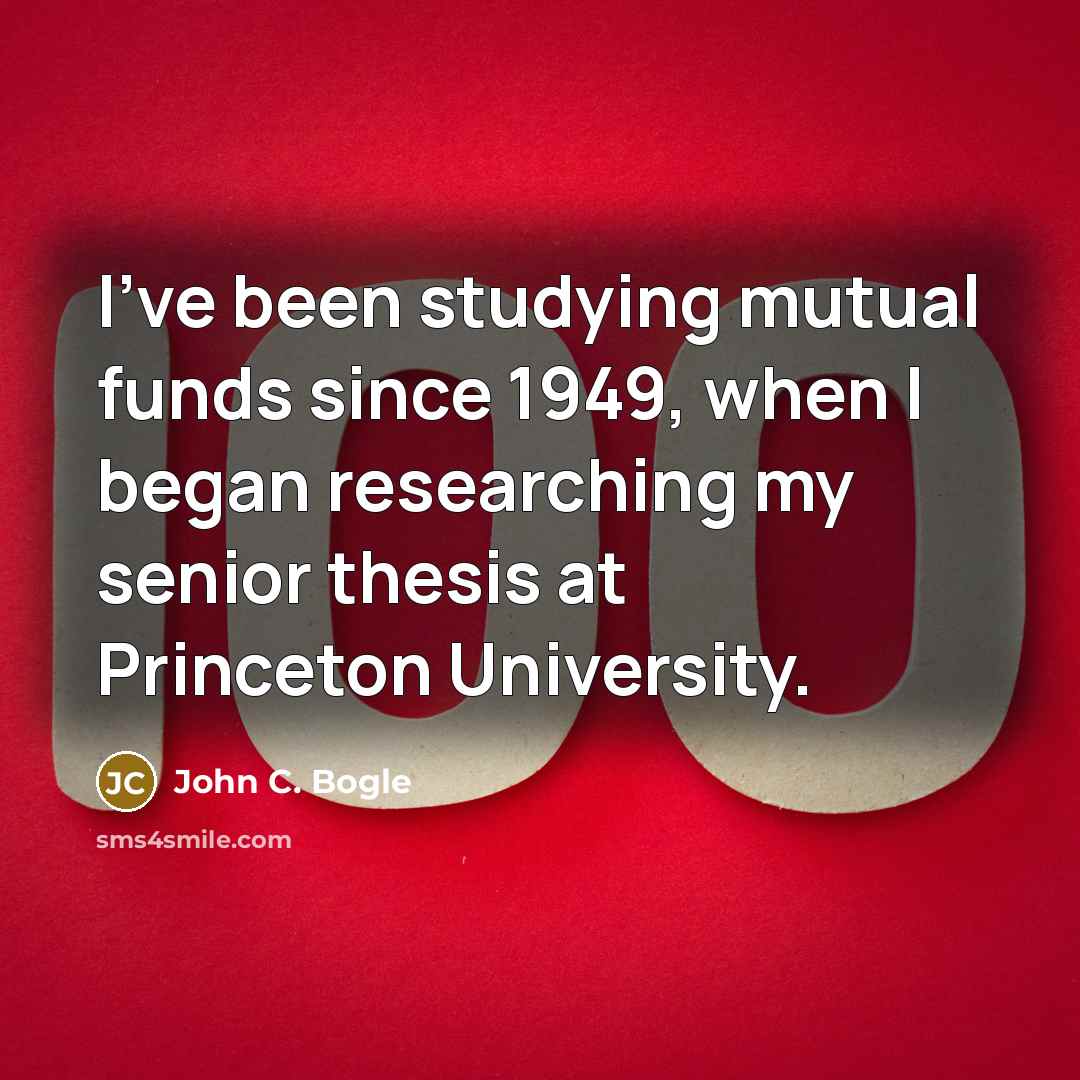 “I've been studying mutual funds since 1949, when I began researching my senior thesis at Princeton University.” quote by John C. Bogle