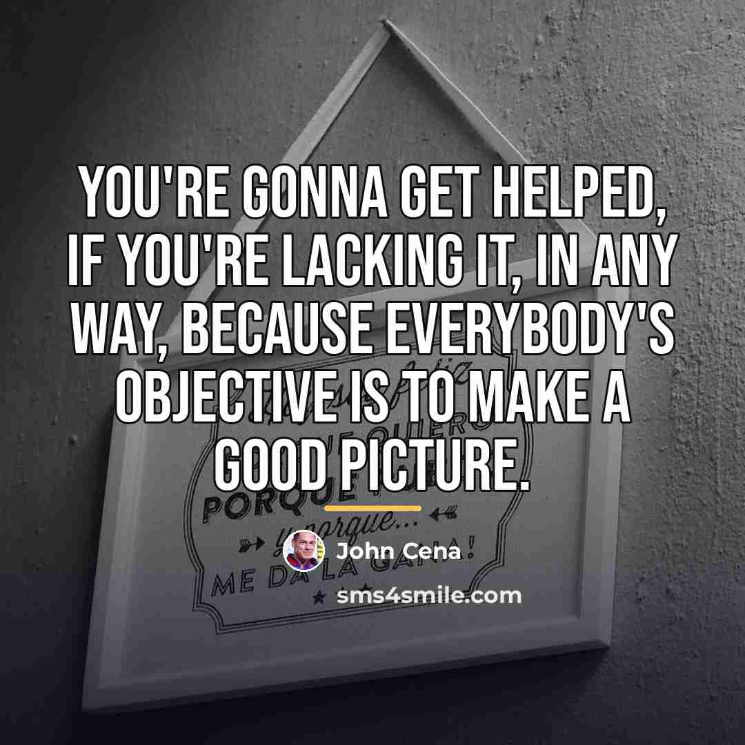“You're gonna get helped, if you're lacking it, in any…” quote by John Cena