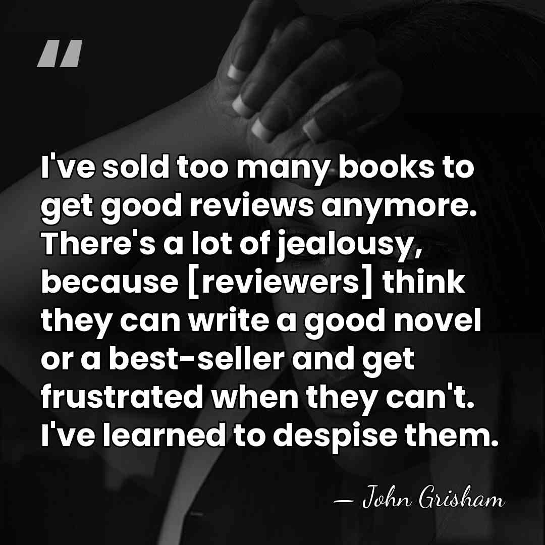 I've sold too many books to get good reviews anymore. There's a&hellip; - John Grisham