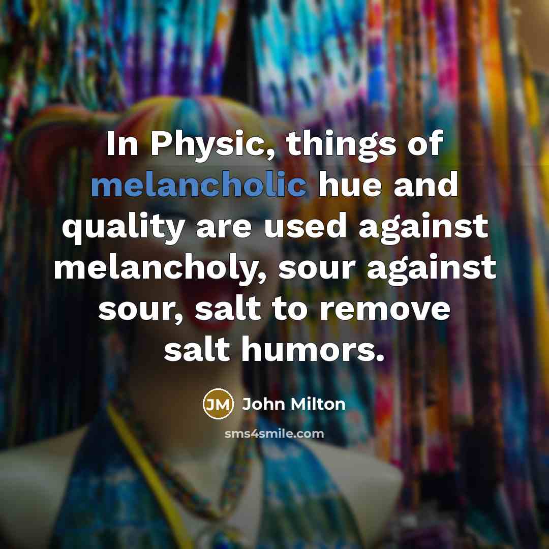 “In Physic, things of melancholic hue and quality are used…” quote by John Milton