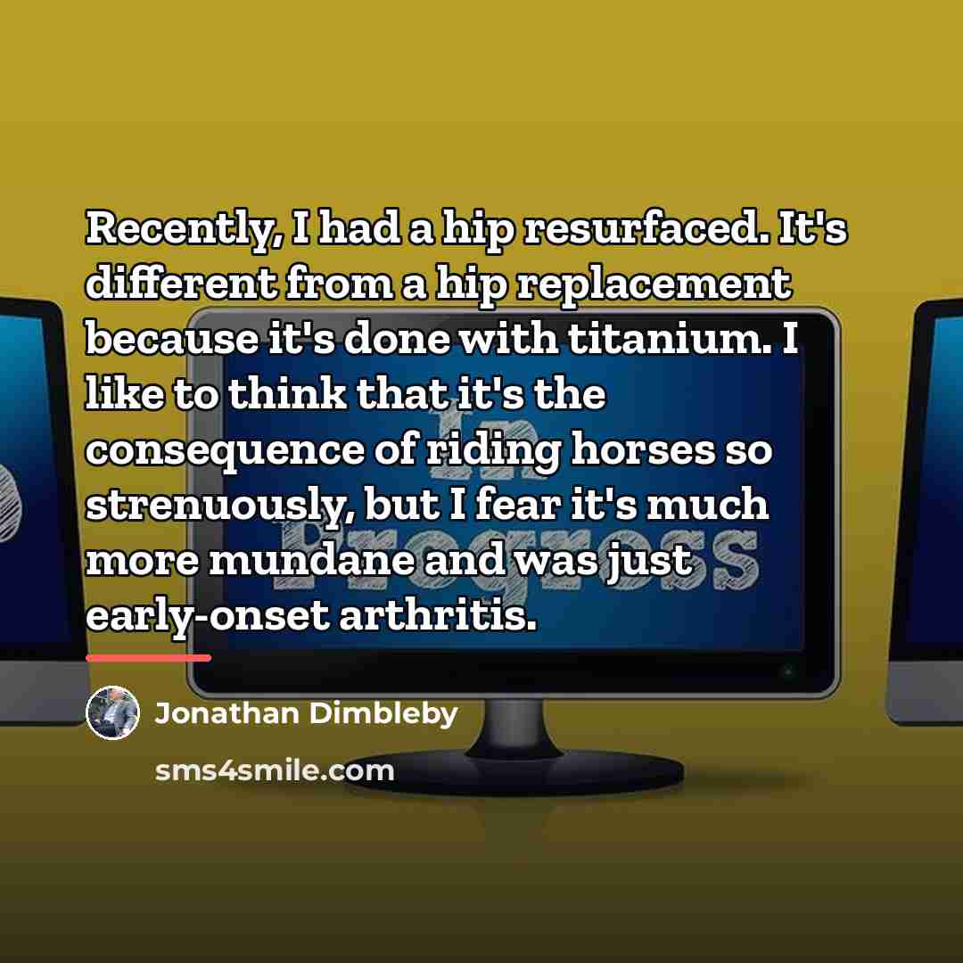 “Recently, I had a hip resurfaced. It's different from a…” quote by Jonathan Dimbleby