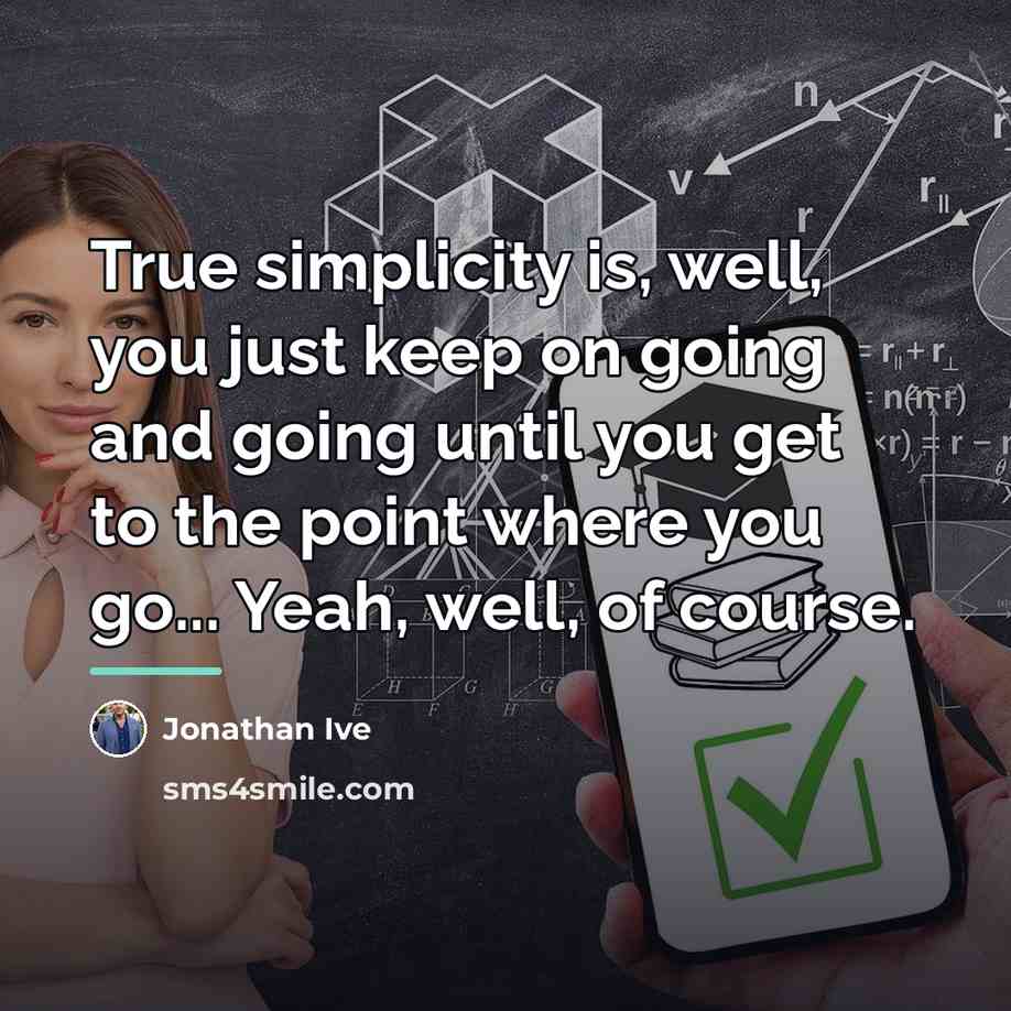 “True simplicity is, well, you just keep on going and…” quote by Jonathan Ive