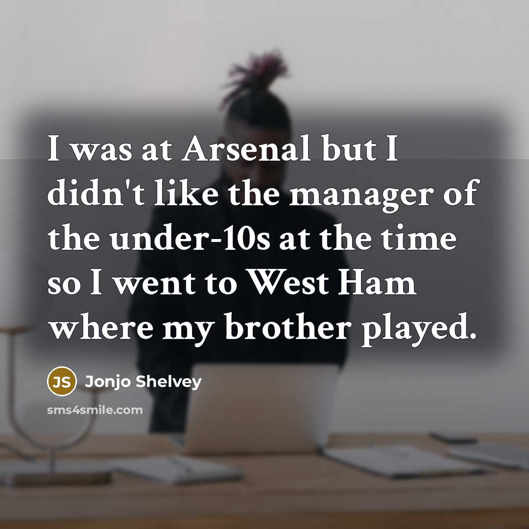 “I was at Arsenal but I didn't like the manager of the under-10s at the time so I went to West Ham where my brother played.” quote by Jonjo Shelvey
