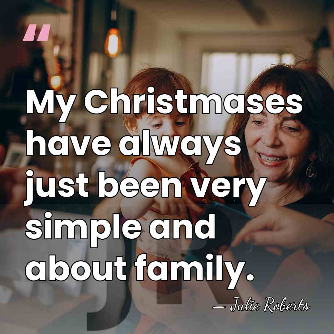My Christmases have always just been very simple and about family. - Julie Roberts