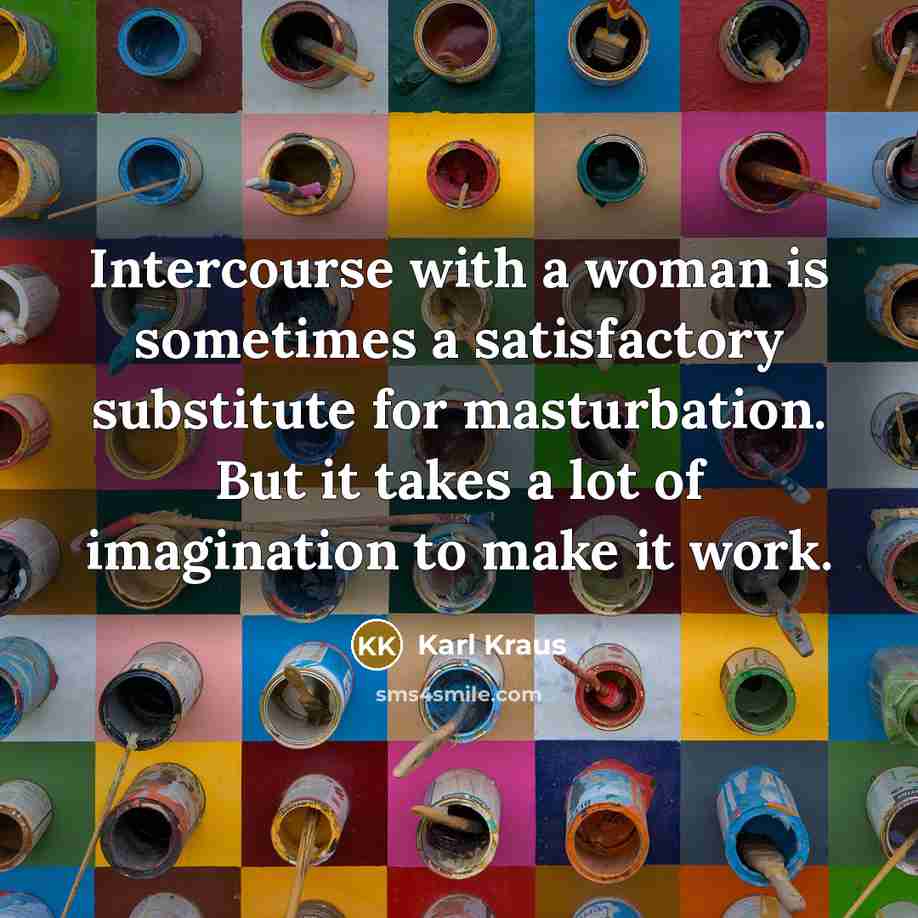 “Intercourse with a woman is sometimes a satisfactory substitute for masturbation. But it takes a lot of imagination to make it work.” quote by Karl Kraus