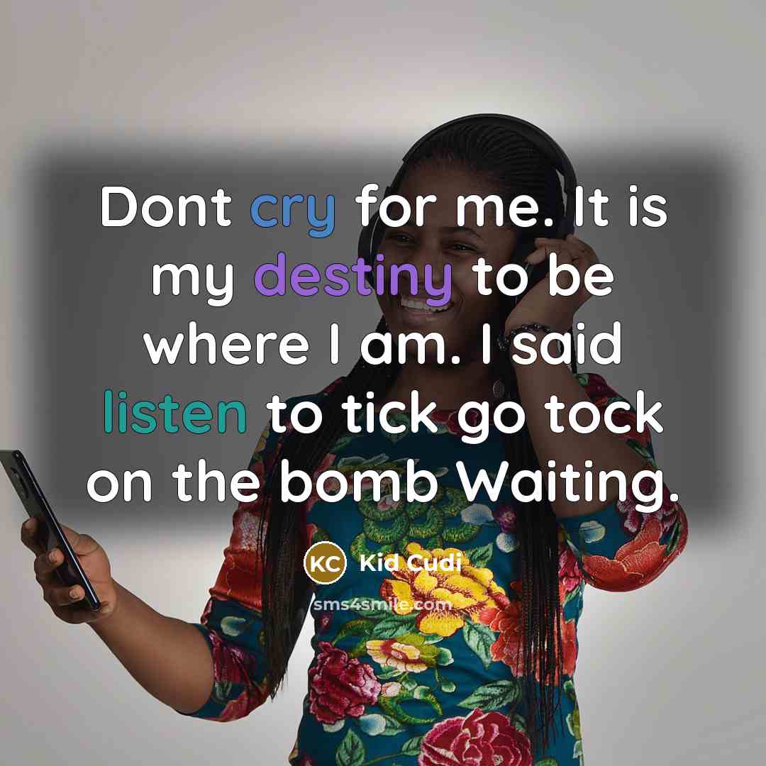 “Dont cry for me. It is my destiny to be where I am. I said listen to tick go tock on the bomb Waiting.” quote by Kid Cudi