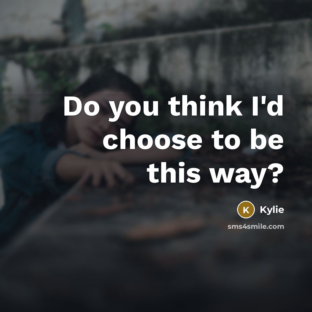 “Do you think I'd choose to be this way?…” quote by Kylie