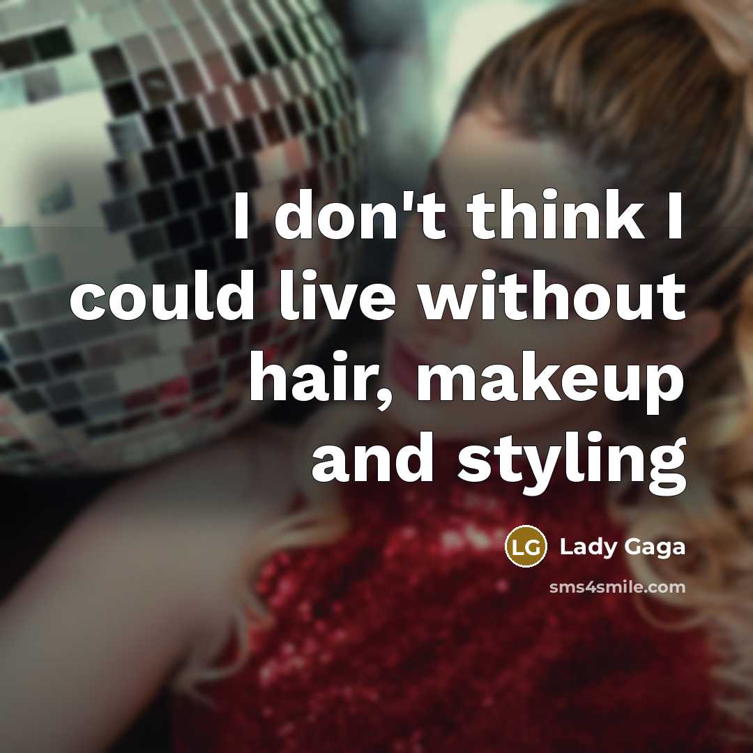 “I don't think I could live without hair, makeup and…” quote by Lady Gaga