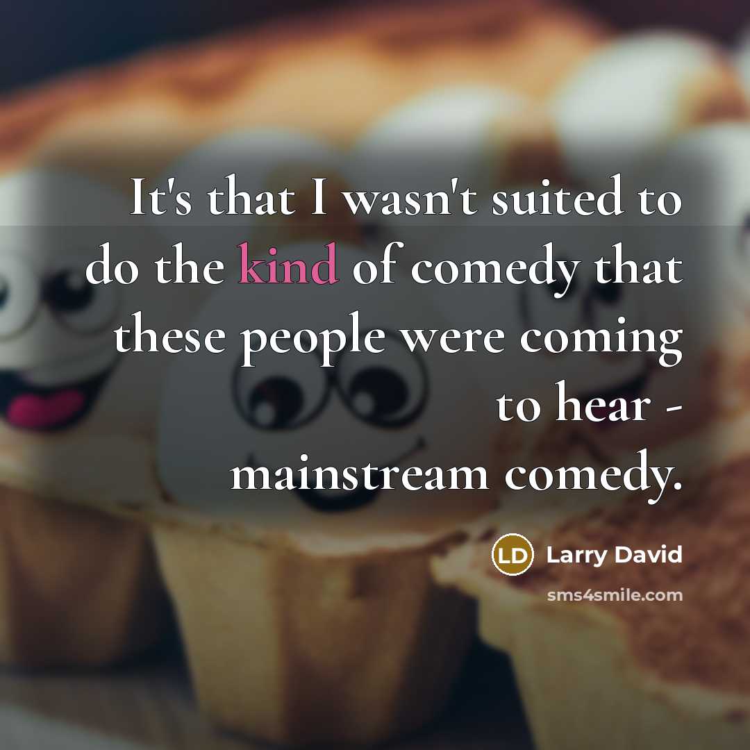 “It's that I wasn't suited to do the kind of…” quote by Larry David