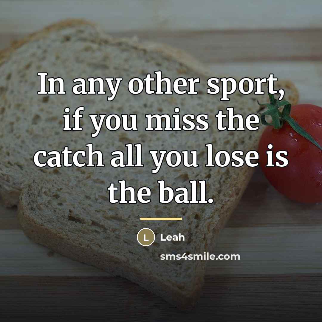 “In any other sport, if you miss the catch all…” quote by Leah
