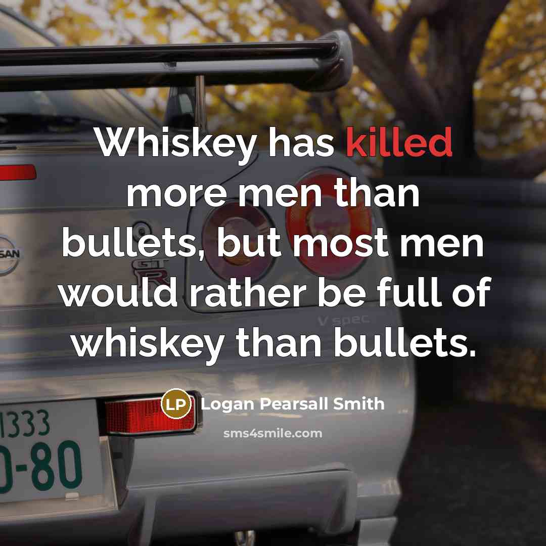 “Whiskey has killed more men than bullets, but most men…” quote by Logan Pearsall Smith