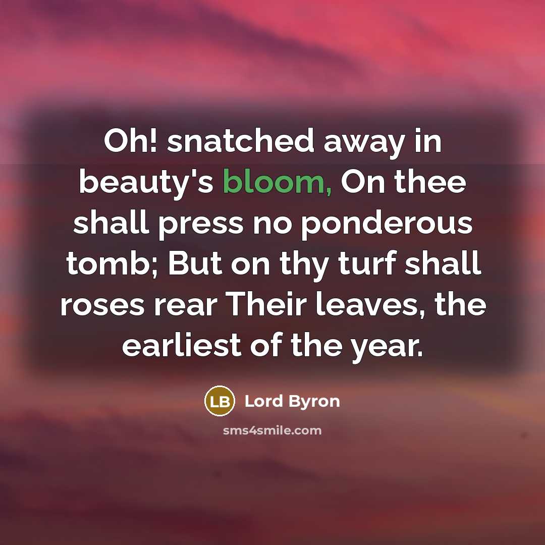 “Oh! snatched away in beauty's bloom, On thee shall press…” quote by Lord Byron