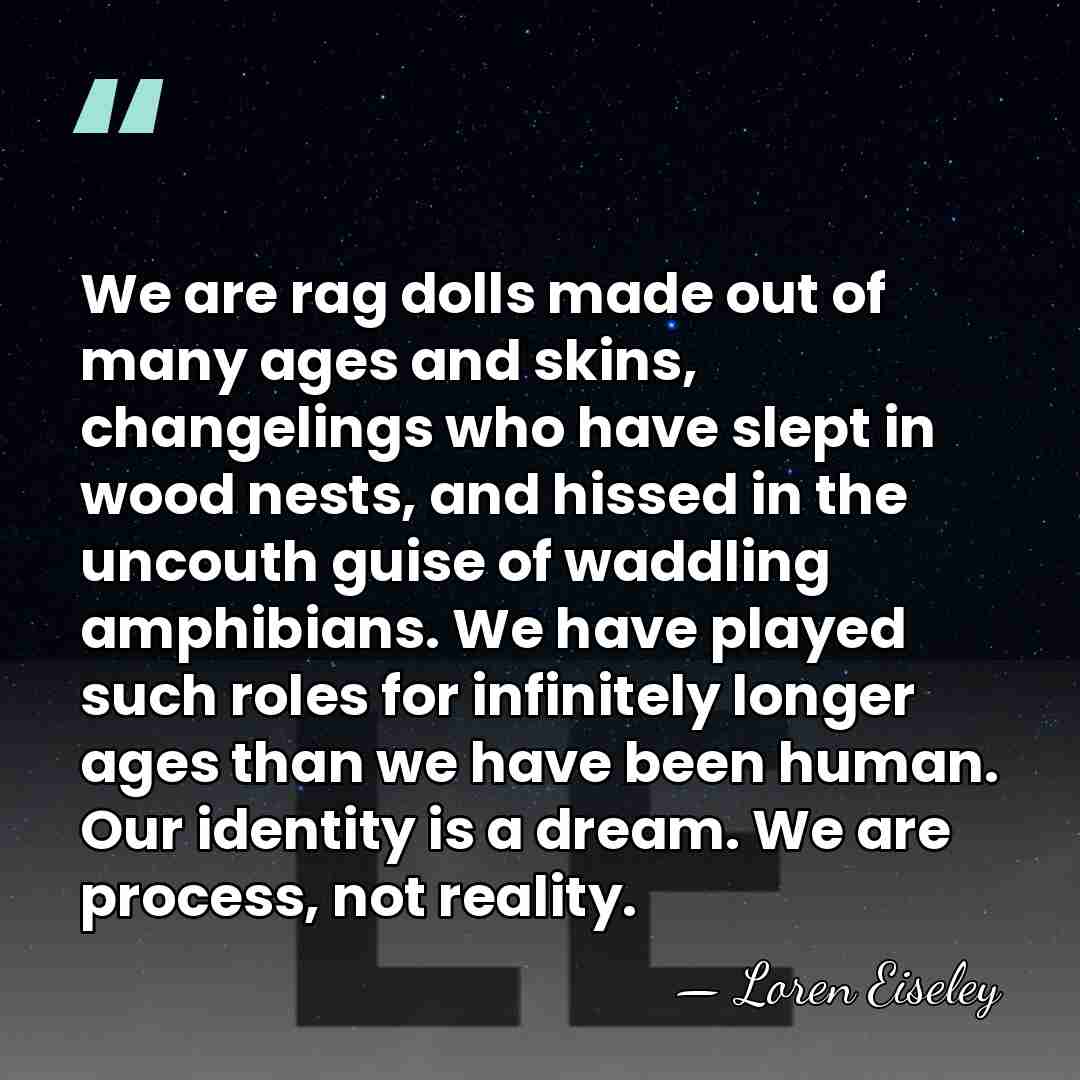 We are rag dolls made out of many ages and skins, changelings&hellip; - Loren Eiseley