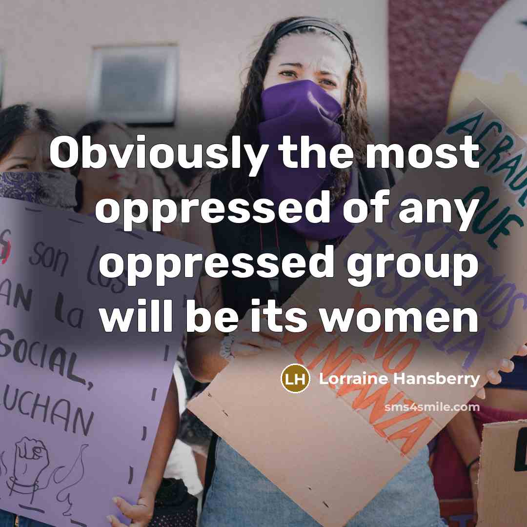 “Obviously the most oppressed of any oppressed group will be its women” quote by Lorraine Hansberry