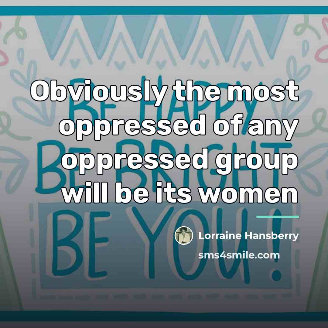 “Obviously the most oppressed of any oppressed group will be…” quote by Lorraine Hansberry