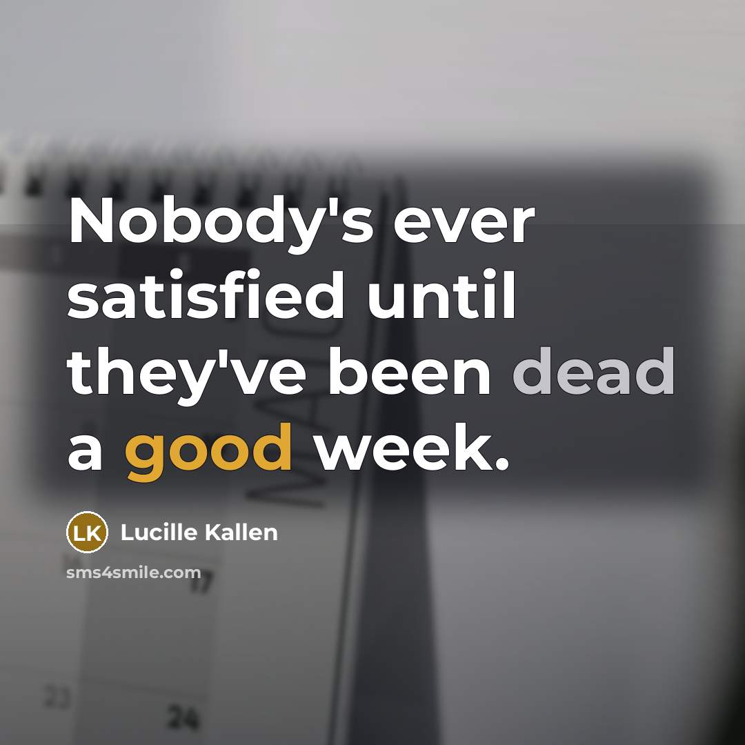 “Nobody's ever satisfied until they've been dead a good week.” quote by Lucille Kallen