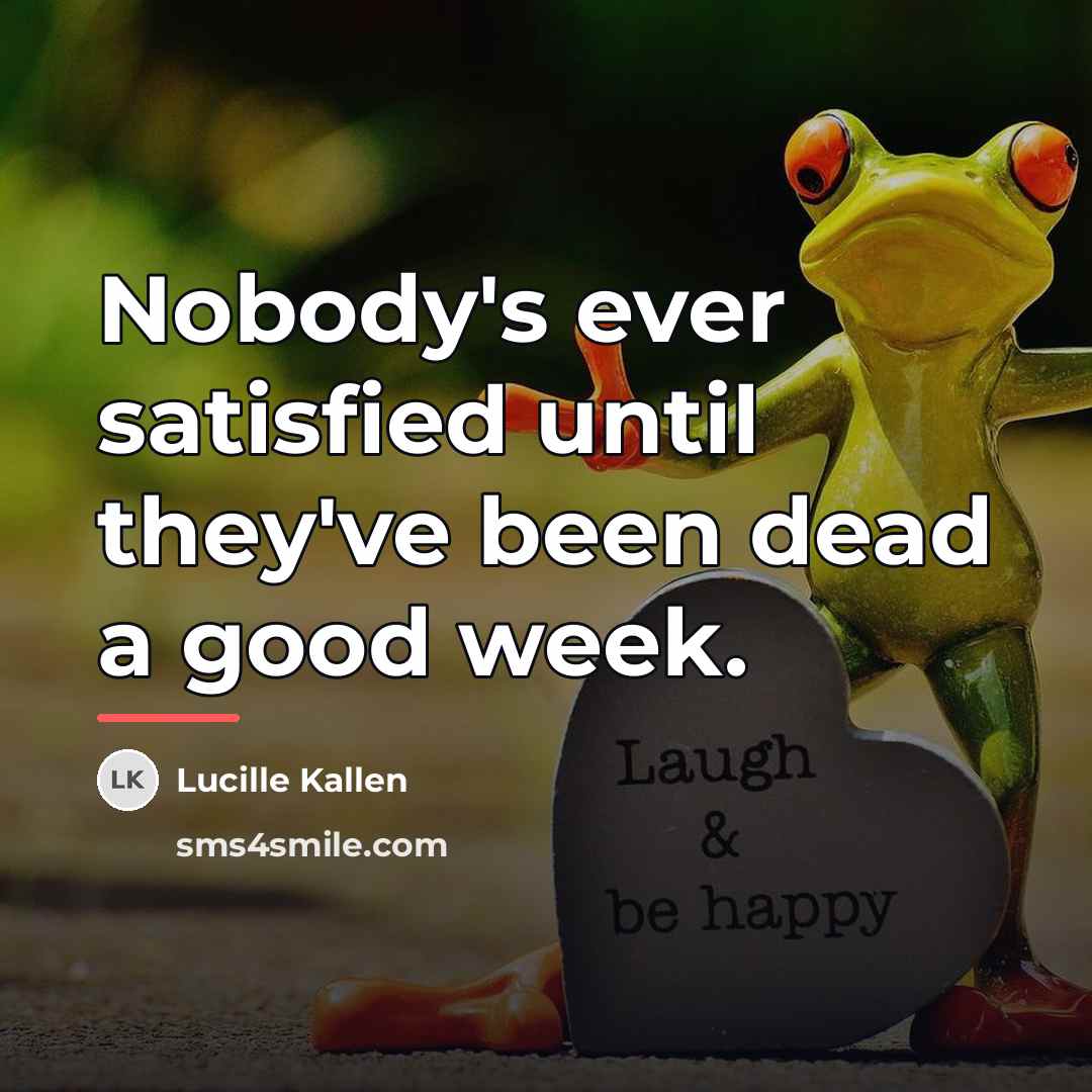 “Nobody's ever satisfied until they've been dead a good week.…” quote by Lucille Kallen