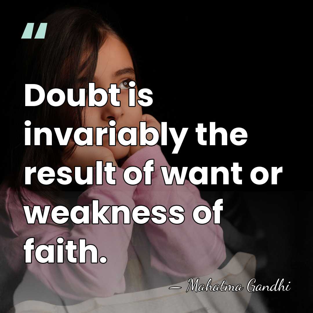 Doubt is invariably the result of want or weakness of faith. - Mahatma Gandhi