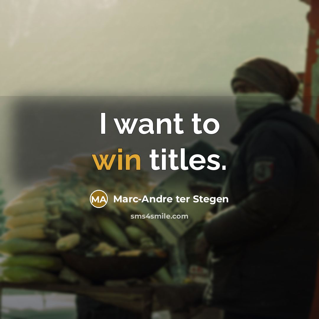 “I want to win titles.…” quote by Marc-Andre ter Stegen
