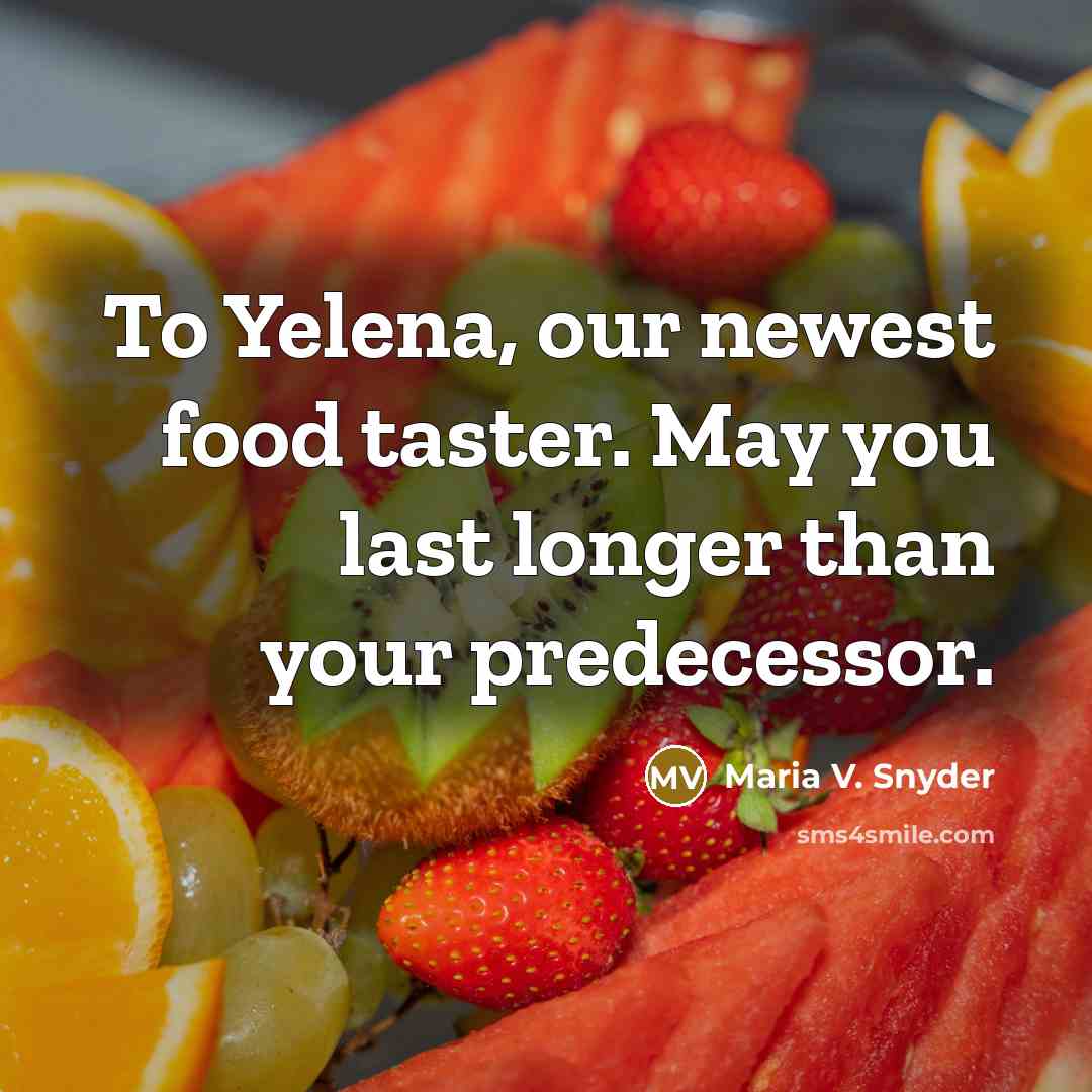 “To Yelena, our newest food taster. May you last longer…” quote by Maria V. Snyder